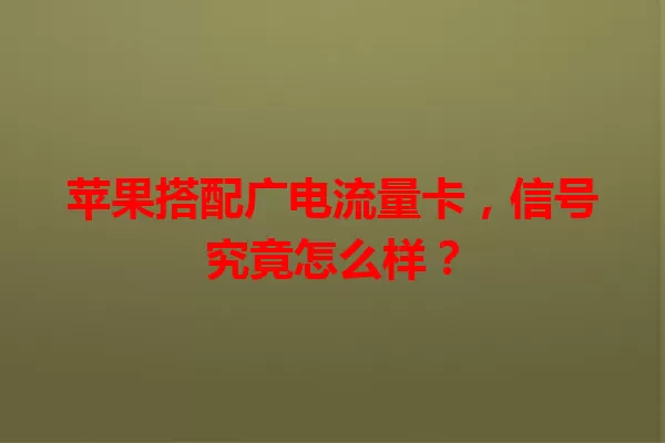 苹果搭配广电流量卡，信号究竟怎么样？