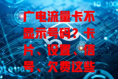 广电流量卡不显示号码？卡片、设置、信号、欠费这些原因要知道