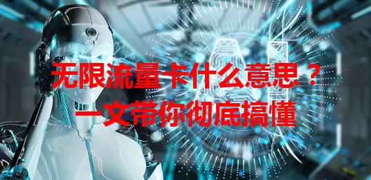 无限流量卡什么意思？一文带你彻底搞懂