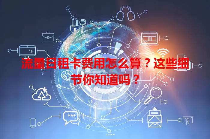 流量日租卡费用怎么算？这些细节你知道吗？