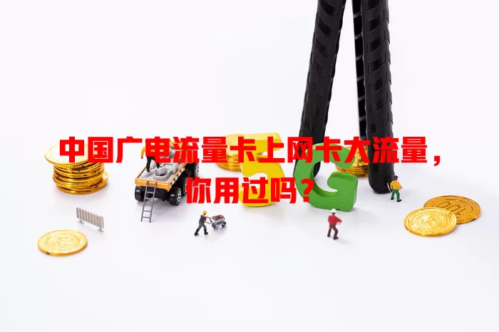 中国广电流量卡上网卡大流量，你用过吗？