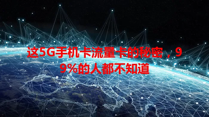 这5G手机卡流量卡的秘密，99%的人都不知道