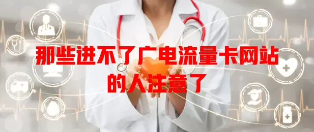 那些进不了广电流量卡网站的人注意了