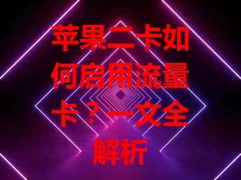 苹果二卡如何启用流量卡？一文全解析