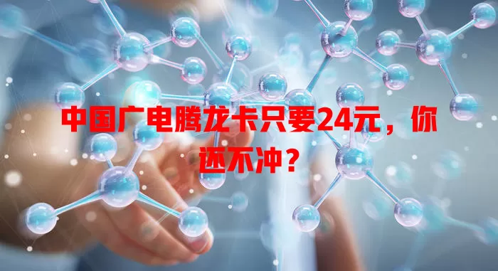 中国广电腾龙卡只要24元，你还不冲？