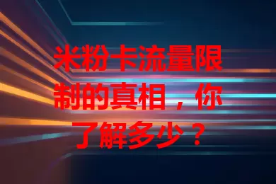 米粉卡流量限制的真相，你了解多少？