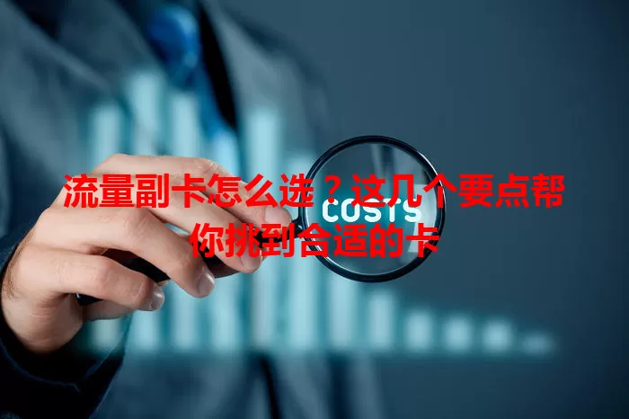 流量副卡怎么选？这几个要点帮你挑到合适的卡