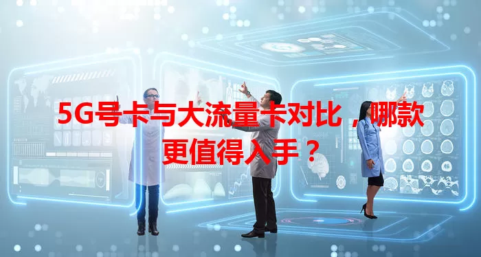 5G号卡与大流量卡对比，哪款更值得入手？