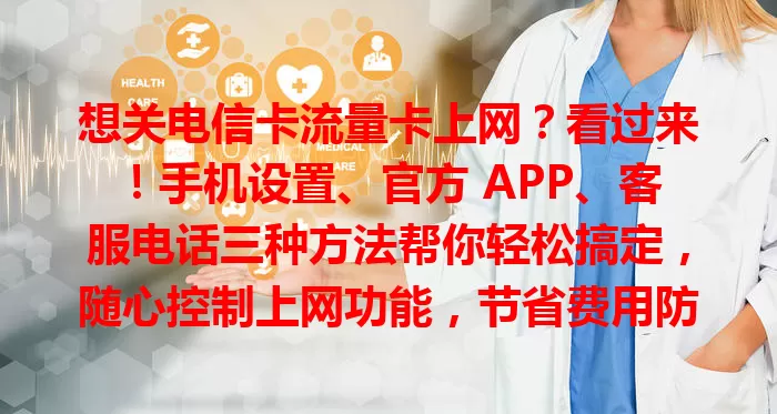 想关电信卡流量卡上网？看过来！手机设置、官方 APP、客服电话三种方法帮你轻松搞定，随心控制上网功能，节省费用防误操作！