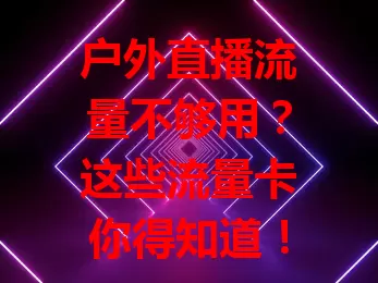 户外直播流量不够用？这些流量卡你得知道！