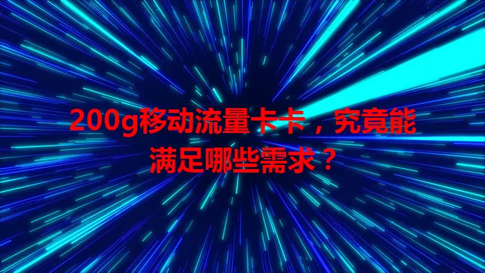200g移动流量卡卡，究竟能满足哪些需求？
