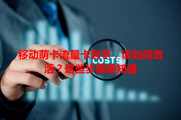 移动萌卡流量卡到手，该如何激活？这些步骤要知道