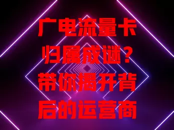 广电流量卡归属成谜？带你揭开背后的运营商真相