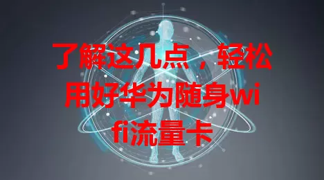 了解这几点，轻松用好华为随身wifi流量卡