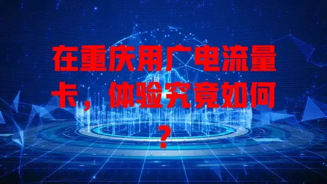 在重庆用广电流量卡，体验究竟如何？