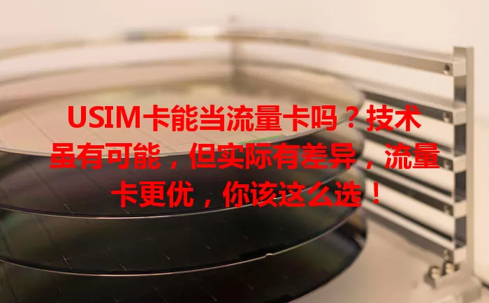 USIM卡能当流量卡吗？技术虽有可能，但实际有差异，流量卡更优，你该这么选！
