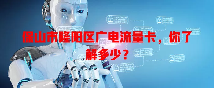 保山市隆阳区广电流量卡，你了解多少？