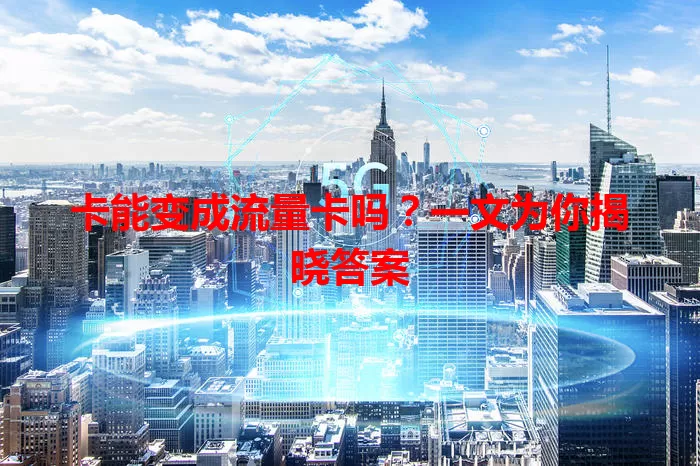 卡能变成流量卡吗？一文为你揭晓答案