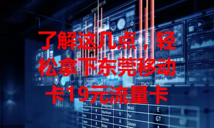 了解这几点，轻松拿下东莞移动卡19元流量卡