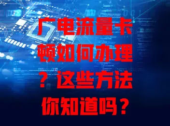 广电流量卡顿如何办理？这些方法你知道吗？