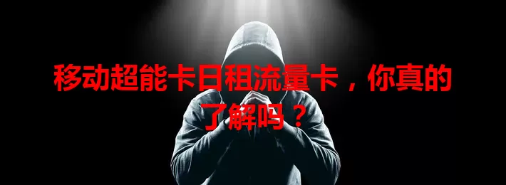移动超能卡日租流量卡，你真的了解吗？
