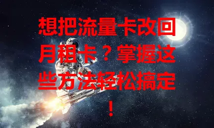 想把流量卡改回月租卡？掌握这些方法轻松搞定！