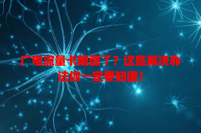 广电流量卡限速了？这些解决办法你一定要知道！