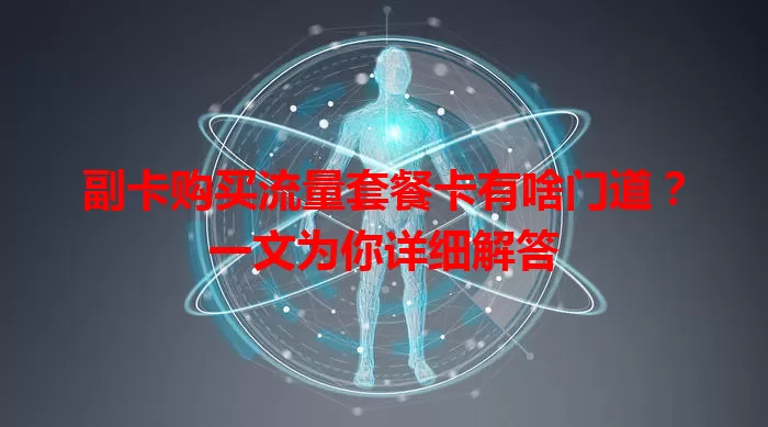 副卡购买流量套餐卡有啥门道？一文为你详细解答