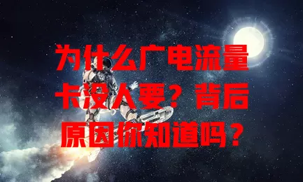为什么广电流量卡没人要？背后原因你知道吗？