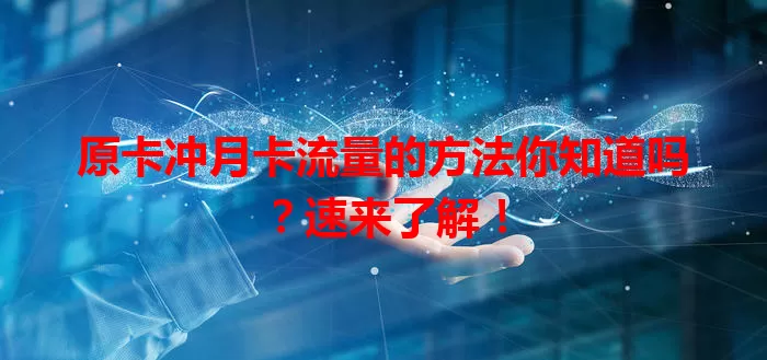 原卡冲月卡流量的方法你知道吗？速来了解！