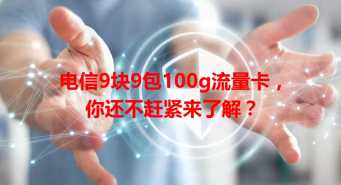 电信9块9包100g流量卡，你还不赶紧来了解？
