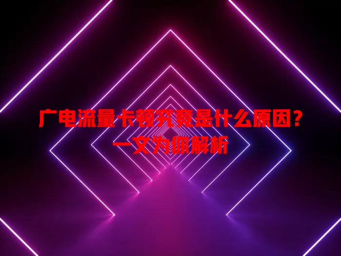 广电流量卡顿究竟是什么原因？一文为你解析