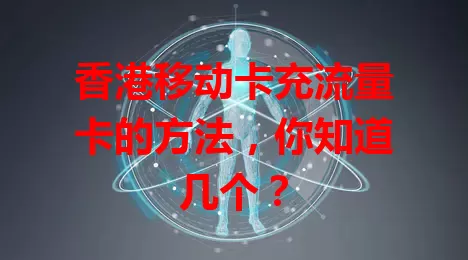 香港移动卡充流量卡的方法，你知道几个？