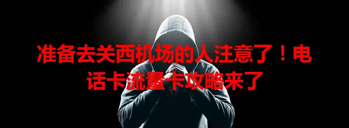 准备去关西机场的人注意了！电话卡流量卡攻略来了