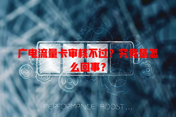 广电流量卡审核不过？究竟是怎么回事？