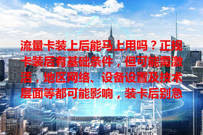 流量卡装上后能马上用吗？正规卡装后有基础条件，但可能需激活，地区网络、设备设置及技术层面等都可能影响，装卡后别急，多方面确认处理才行