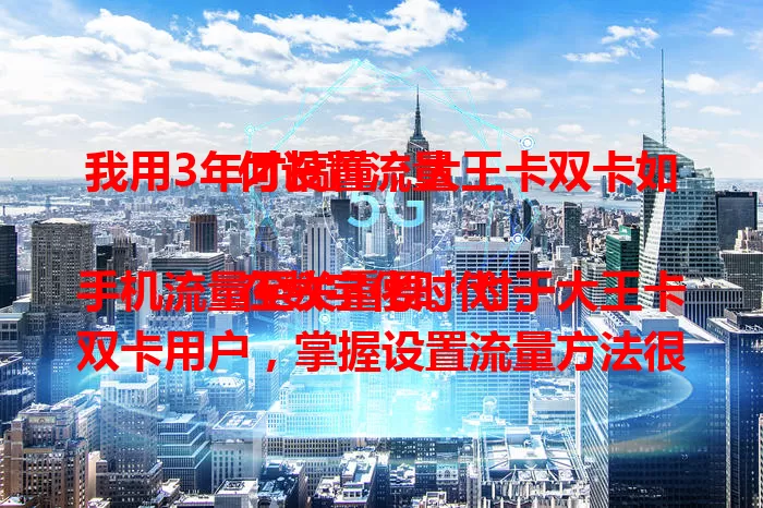 我用3年才搞懂，大王卡双卡如何设置流量

在数字化时代，手机流量至关重要。对于大王卡双卡用户，掌握设置流量方法很关键。进入手机“双卡与移动网络”，按习惯设置默认上网卡、流量套餐提醒，按需切换上网卡，轻松管理流量。