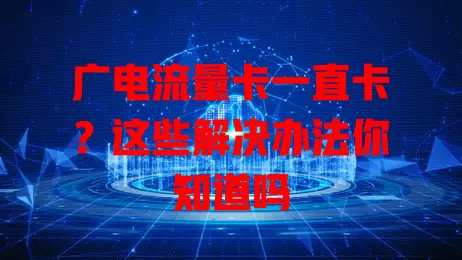 广电流量卡一直卡？这些解决办法你知道吗