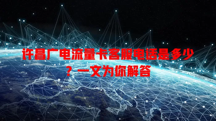 许昌广电流量卡客服电话是多少？一文为你解答