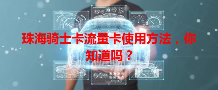 珠海骑士卡流量卡使用方法，你知道吗？