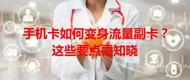 手机卡如何变身流量副卡？这些要点需知晓