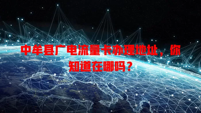 中牟县广电流量卡办理地址，你知道在哪吗？