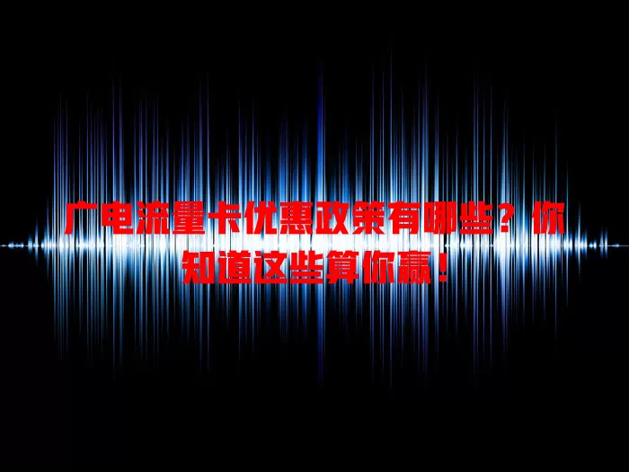 广电流量卡优惠政策有哪些？你知道这些算你赢！