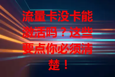 流量卡没卡能激活吗？这些要点你必须清楚！