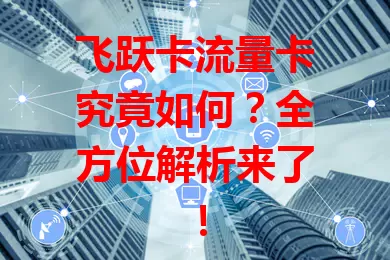 飞跃卡流量卡究竟如何？全方位解析来了！
