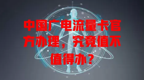 中国广电流量卡官方办理，究竟值不值得办？
