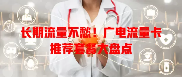 长期流量不愁！广电流量卡推荐套餐大盘点