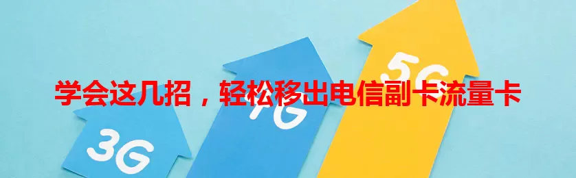 学会这几招，轻松移出电信副卡流量卡