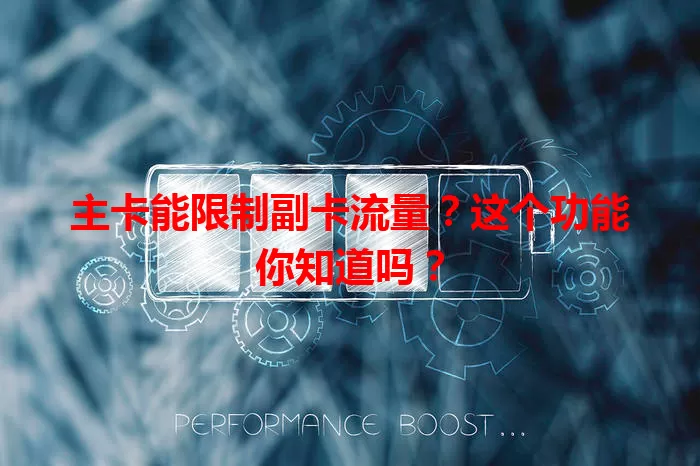 主卡能限制副卡流量？这个功能你知道吗？