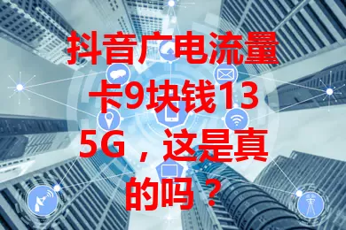 抖音广电流量卡9块钱135G，这是真的吗？